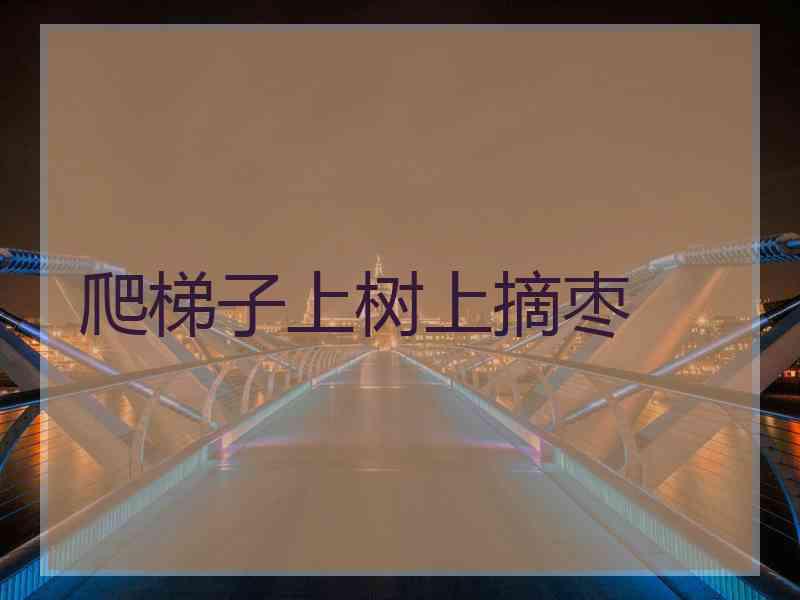 爬梯子上树上摘枣 爬梯子上树上摘枣