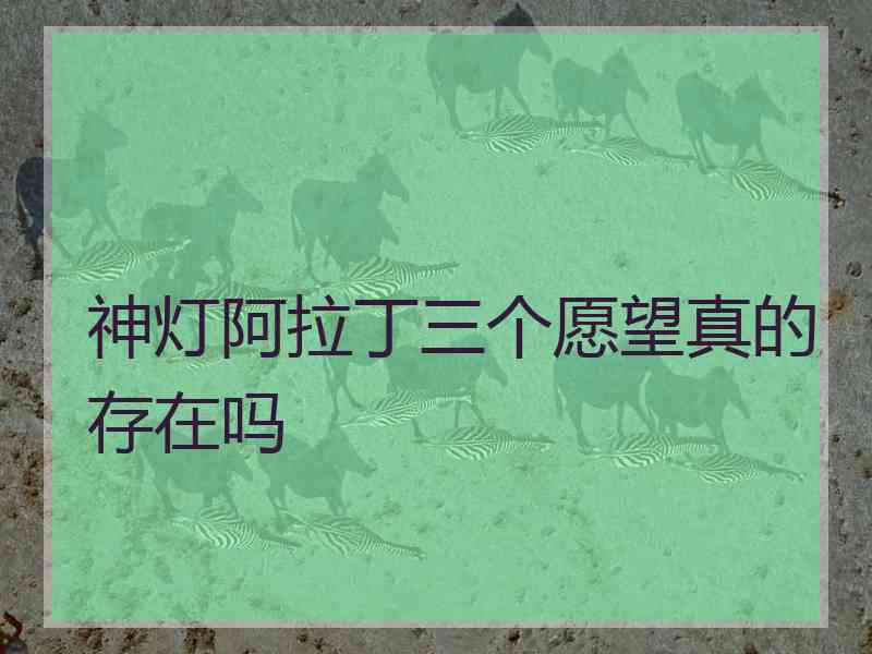 神灯阿拉丁三个愿望真的存在吗 神灯阿拉丁三个愿望真的存在吗