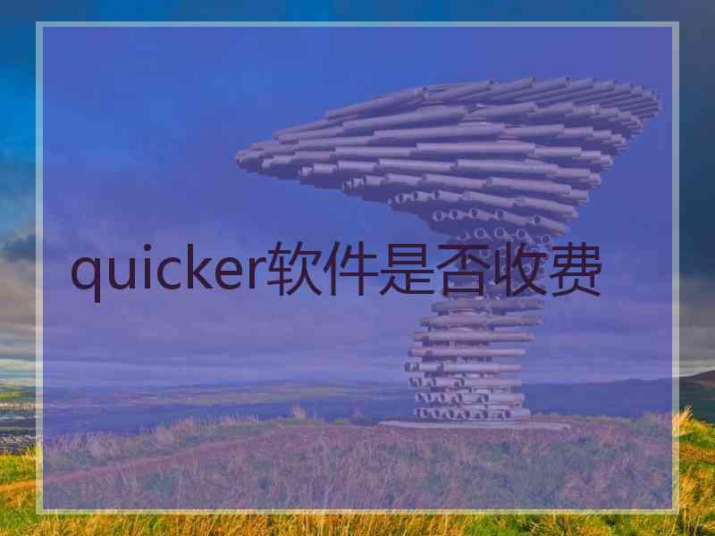 quicker软件是否收费 quicker软件是否收费