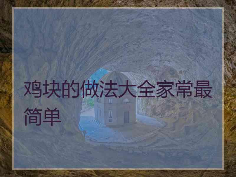 鸡块的做法大全家常最简单 鸡块的做法大全家常最简单