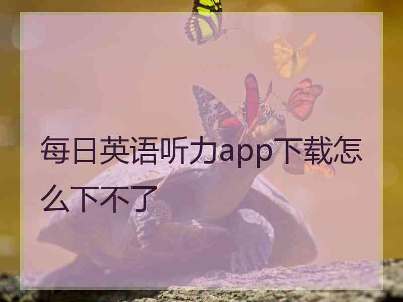 每日英语听力app下载怎么下不了 每日英语听力app下载怎么下不了