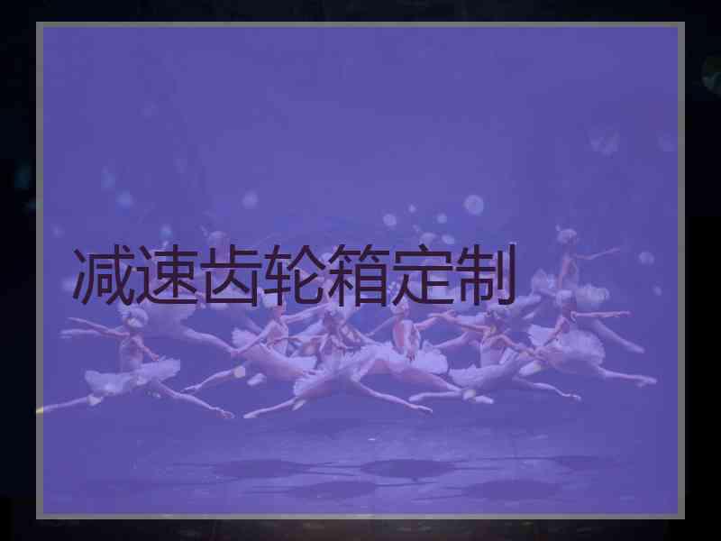 减速齿轮箱定制 减速齿轮箱定制