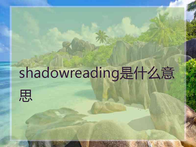 shadowreading是什么意思 shadowreading是什么意思