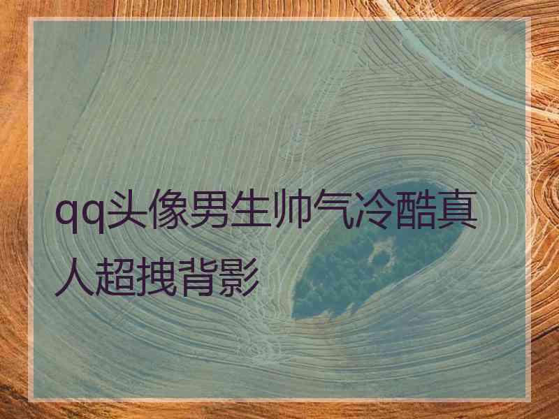 qq头像男生帅气冷酷真人超拽背影 qq头像男生帅气冷酷真人超拽背影