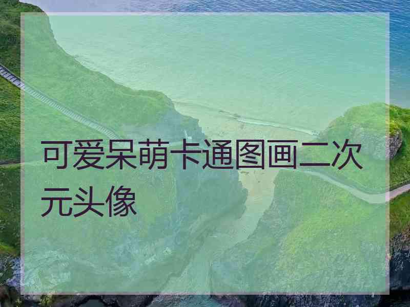 可爱呆萌卡通图画二次元头像 可爱呆萌卡通图画二次元头像