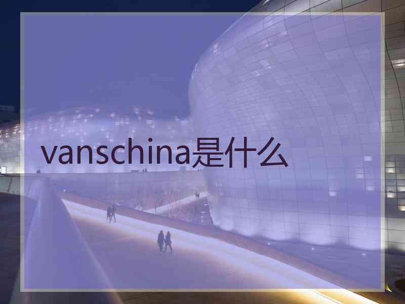 vanschina是什么 vanschina是什么