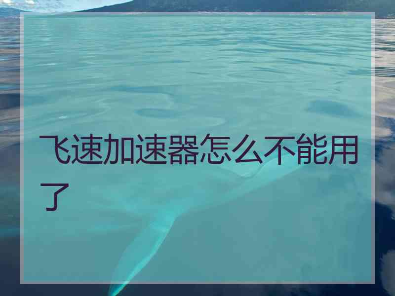 飞速加速器怎么不能用了 飞速加速器怎么不能用了