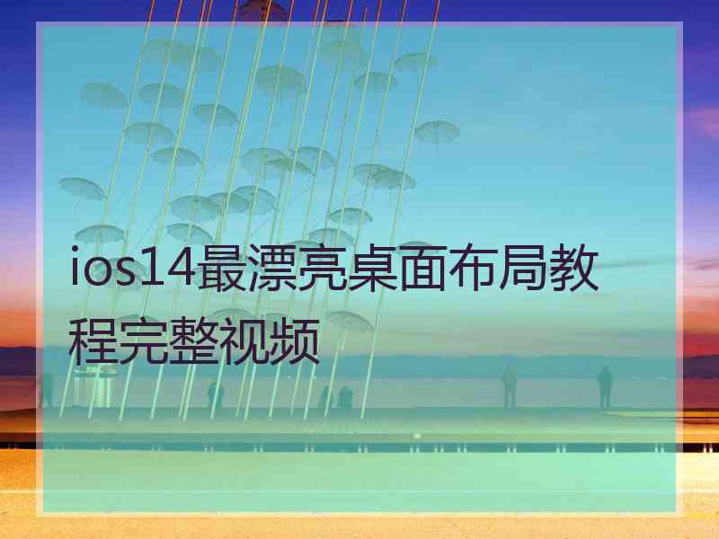 ios14最漂亮桌面布局教程完整视频 ios14最漂亮桌面布局教程完整视频