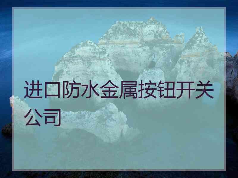 进口防水金属按钮开关公司 进口防水金属按钮开关公司