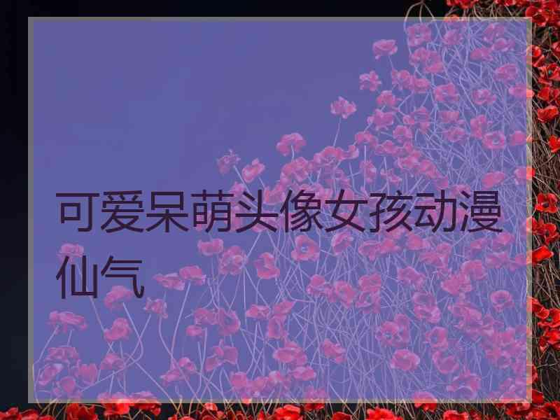 可爱呆萌头像女孩动漫仙气 可爱呆萌头像女孩动漫仙气