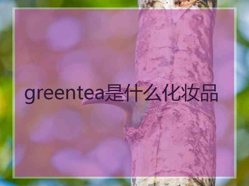 greentea是什么化妆品 greentea是什么化妆品
