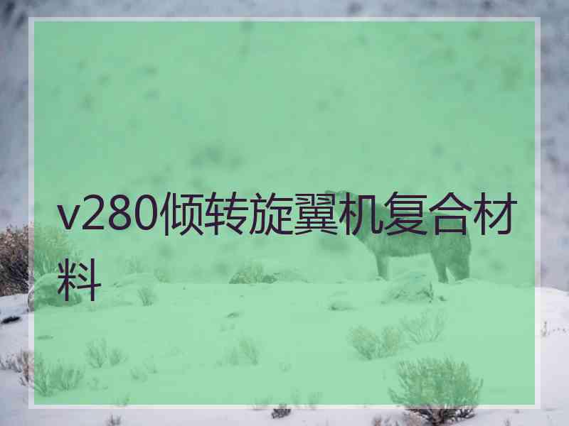 v280倾转旋翼机复合材料 v280倾转旋翼机复合材料