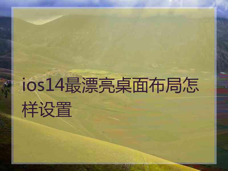 ios14最漂亮桌面布局怎样设置 ios14最漂亮桌面布局怎样设置