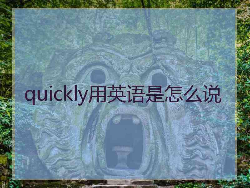 quickly用英语是怎么说 quickly用英语是怎么说