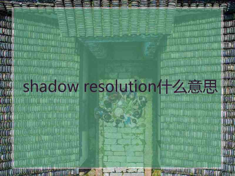 shadow resolution什么意思 shadow resolution什么意思