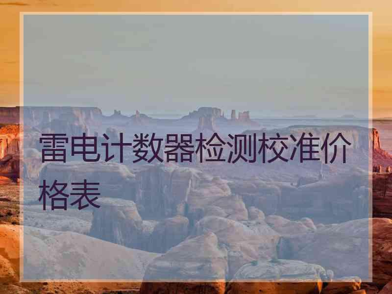 雷电计数器检测校准价格表 雷电计数器检测校准价格表