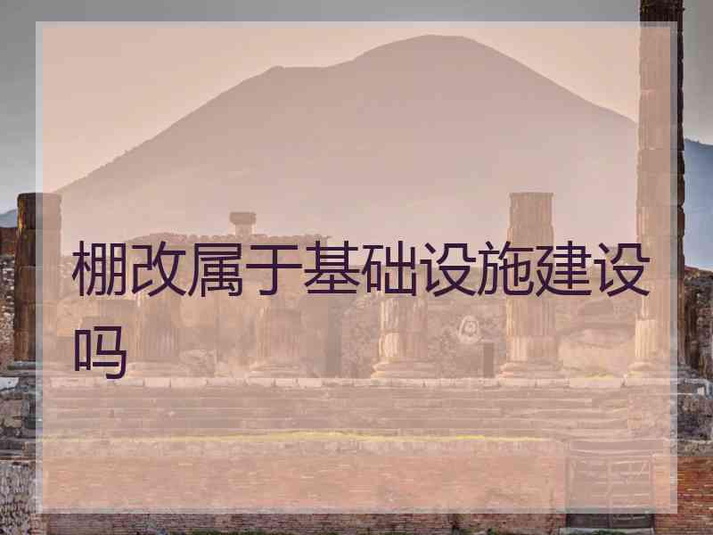 棚改属于基础设施建设吗 棚改属于基础设施建设吗