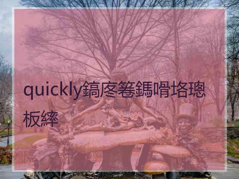 quickly鎬庝箞鎷嗗垎璁板繂 quickly鎬庝箞鎷嗗垎璁板繂