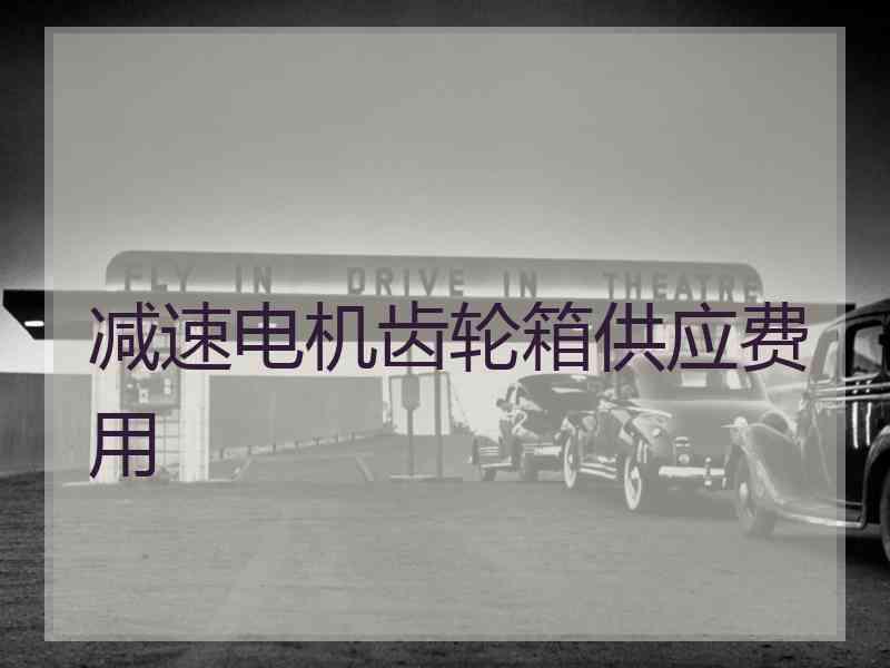 减速电机齿轮箱供应费用 减速电机齿轮箱供应费用