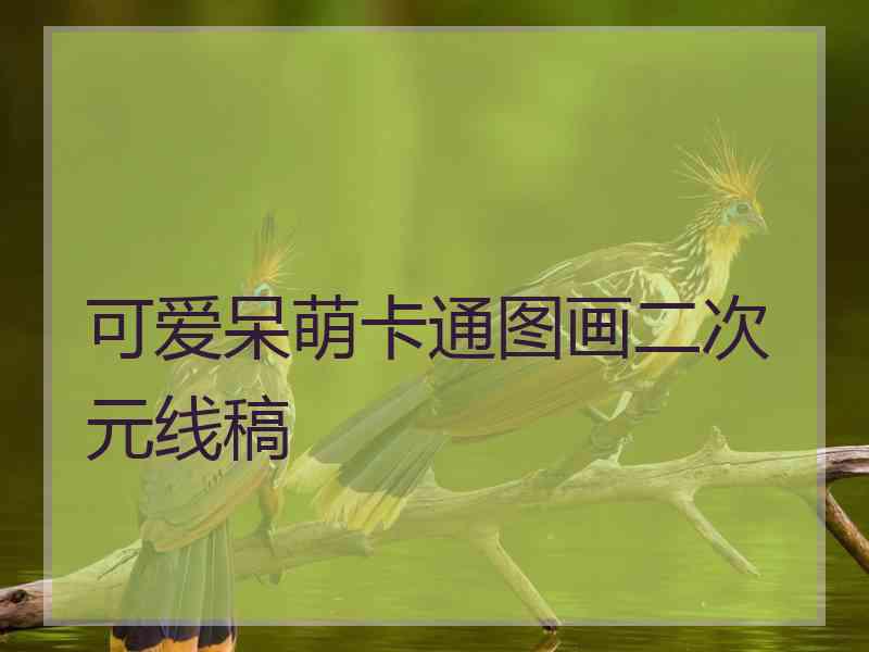 可爱呆萌卡通图画二次元线稿 可爱呆萌卡通图画二次元线稿