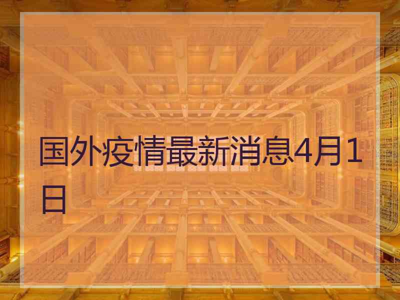 国外疫情最新消息4月1日 国外疫情最新消息4月1日
