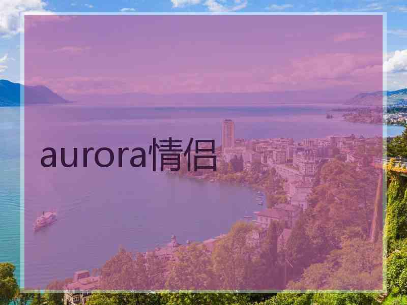 aurora情侣 aurora情侣