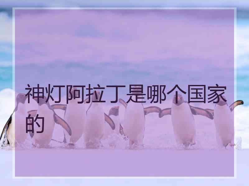 神灯阿拉丁是哪个国家的 神灯阿拉丁是哪个国家的