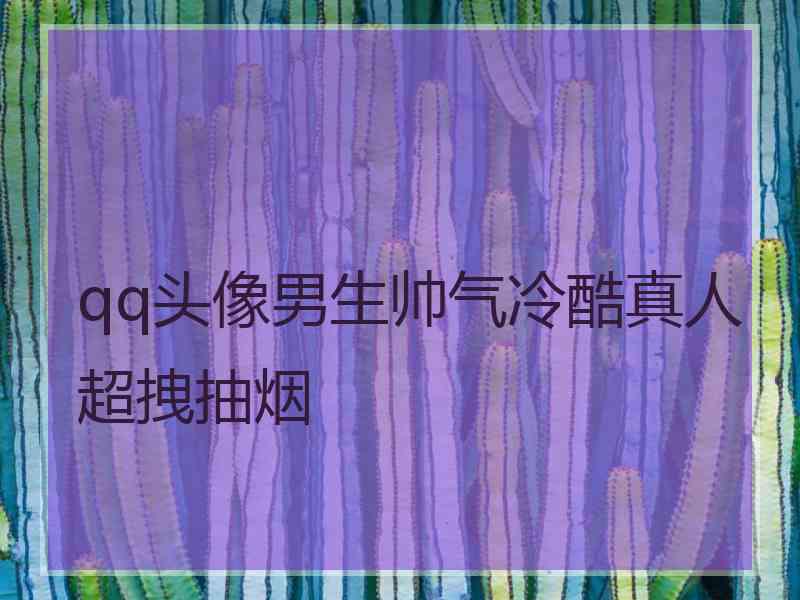 qq头像男生帅气冷酷真人超拽抽烟 qq头像男生帅气冷酷真人超拽抽烟