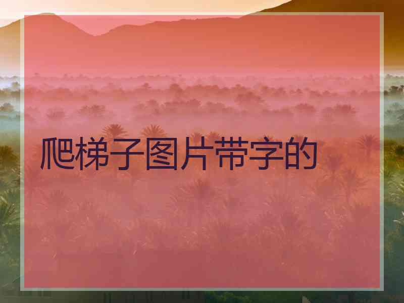 爬梯子图片带字的 爬梯子图片带字的