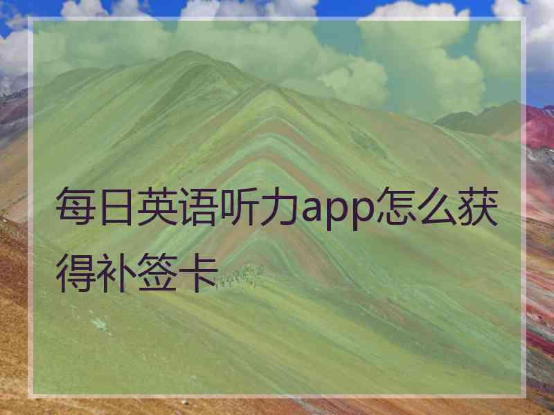 每日英语听力app怎么获得补签卡 每日英语听力app怎么获得补签卡