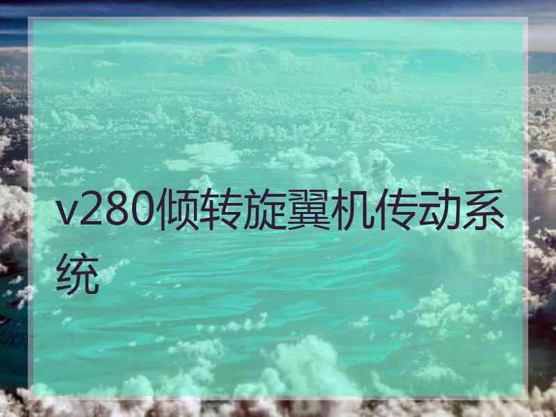 v280倾转旋翼机传动系统 v280倾转旋翼机传动系统