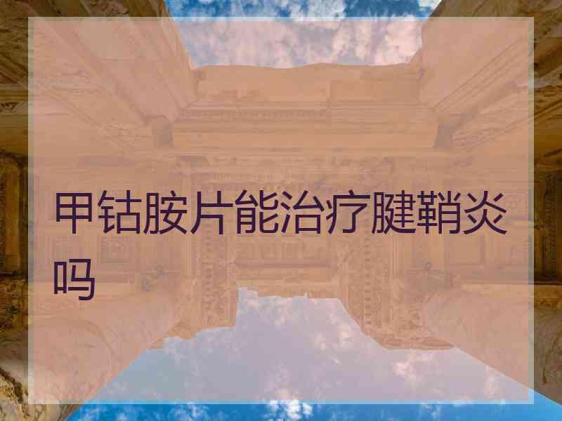 甲钴胺片能治疗腱鞘炎吗 甲钴胺片能治疗腱鞘炎吗