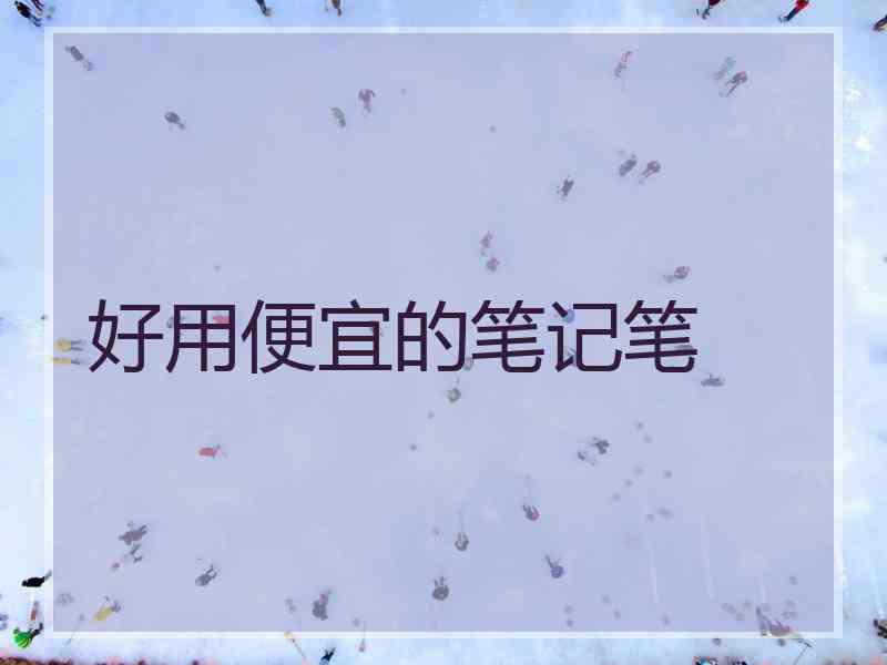 好用便宜的笔记笔 好用便宜的笔记笔