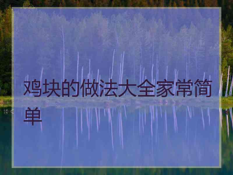 鸡块的做法大全家常简单 鸡块的做法大全家常简单