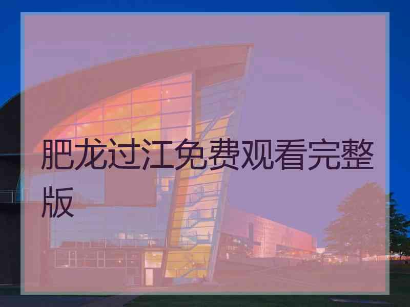 肥龙过江免费观看完整版 肥龙过江免费观看完整版
