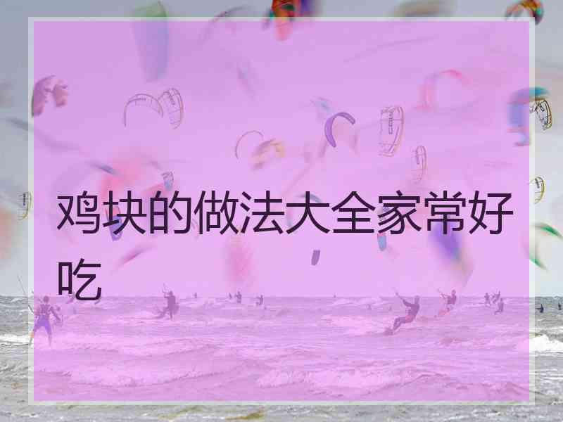 鸡块的做法大全家常好吃 鸡块的做法大全家常好吃