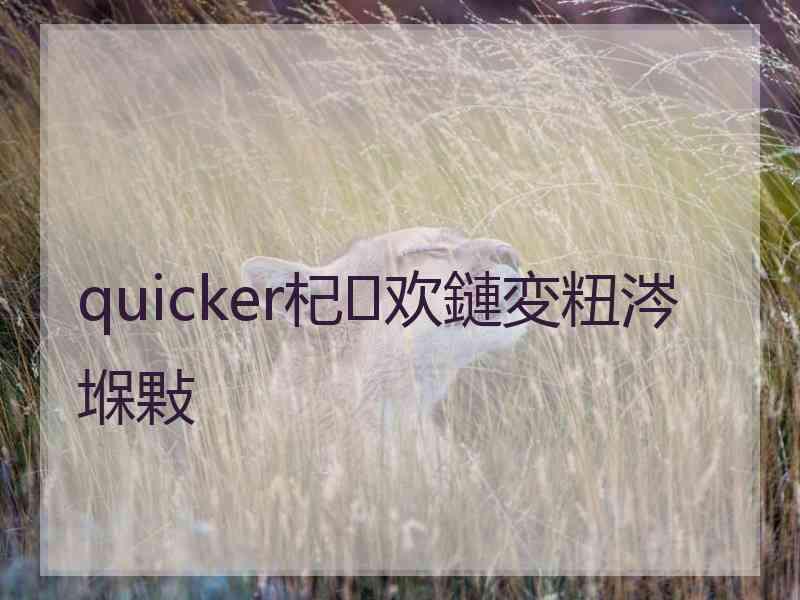 quicker杞欢鏈変粈涔堢敤 quicker杞欢鏈変粈涔堢敤