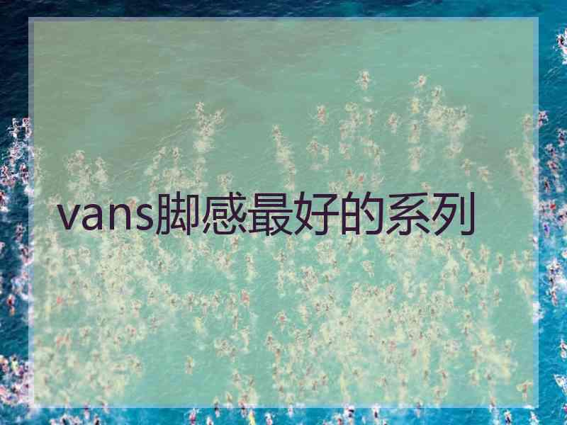 vans脚感最好的系列 vans脚感最好的系列