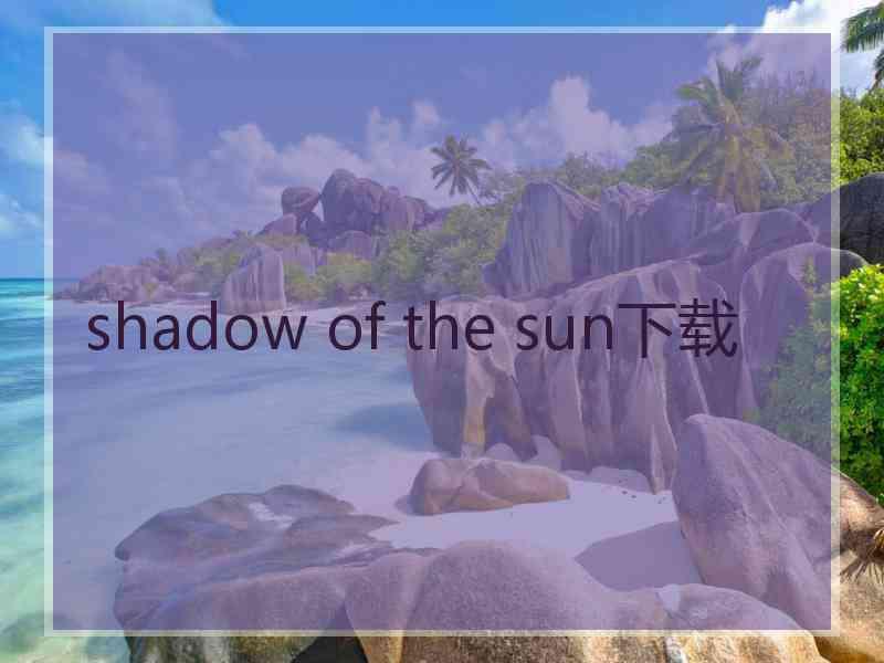 shadow of the sun下载 shadow of the sun下载