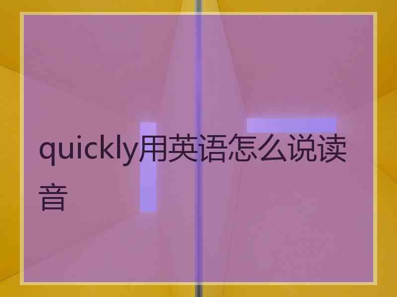 quickly用英语怎么说读音 quickly用英语怎么说读音