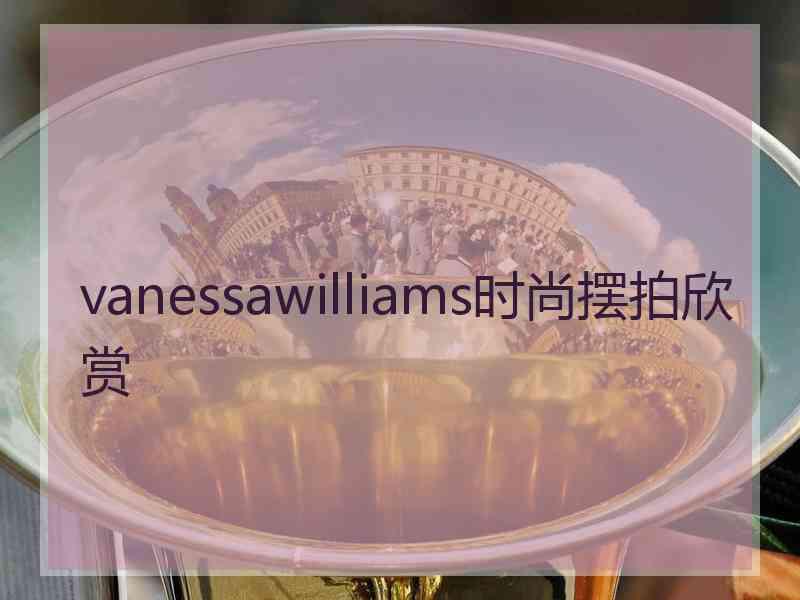 vanessawilliams时尚摆拍欣赏 vanessawilliams时尚摆拍欣赏