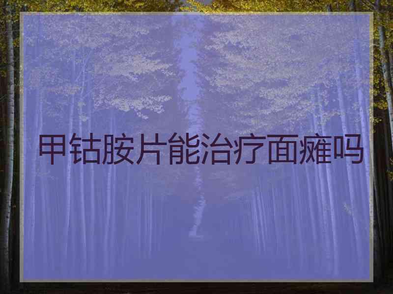 甲钴胺片能治疗面瘫吗 甲钴胺片能治疗面瘫吗