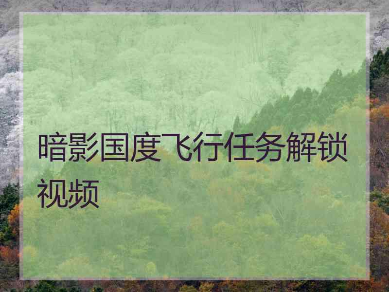 暗影国度飞行任务解锁视频 暗影国度飞行任务解锁视频