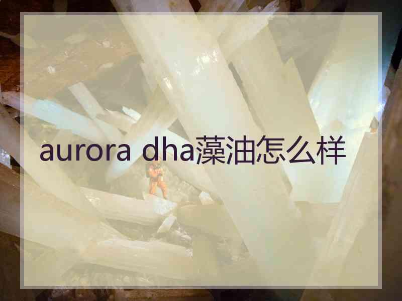 aurora dha藻油怎么样 aurora dha藻油怎么样