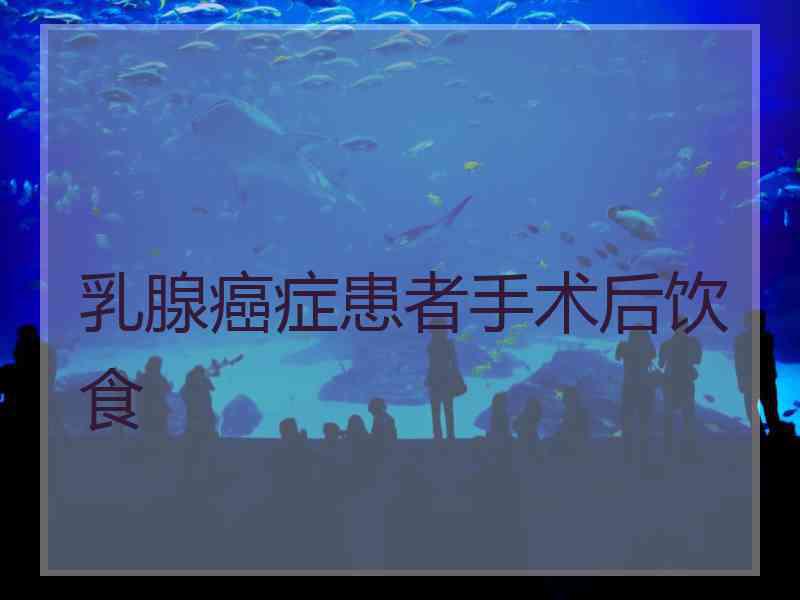 乳腺癌症患者手术后饮食 乳腺癌症患者手术后饮食