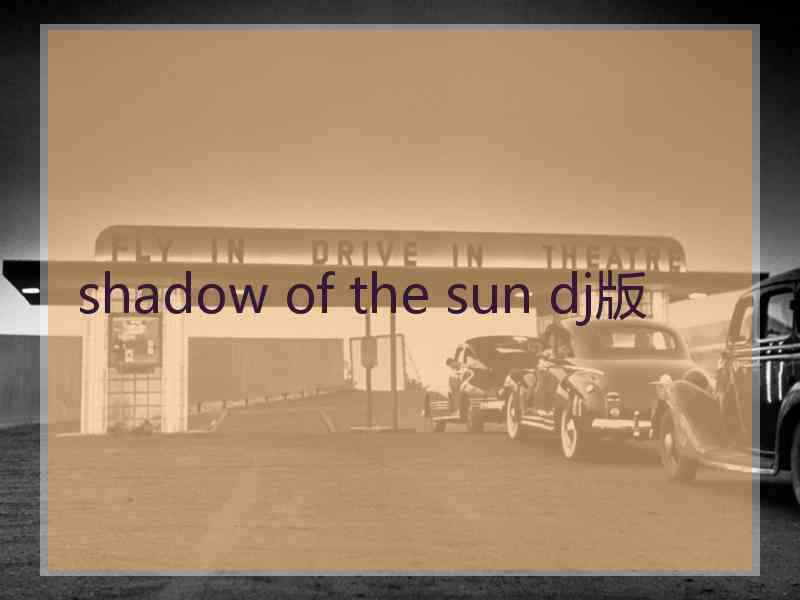 shadow of the sun dj版 shadow of the sun dj版