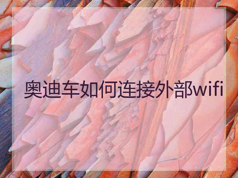 奥迪车如何连接外部wifi 奥迪车如何连接外部wifi