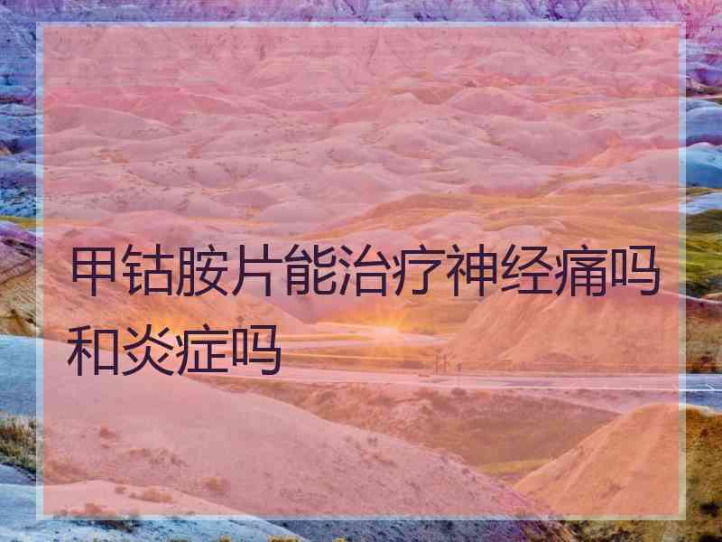 甲钴胺片能治疗神经痛吗和炎症吗 甲钴胺片能治疗神经痛吗和炎症吗