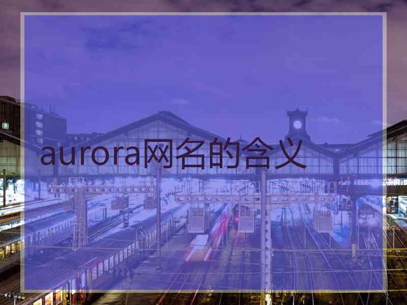 aurora网名的含义 aurora网名的含义