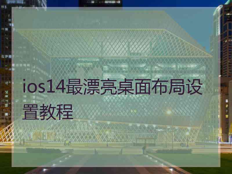ios14最漂亮桌面布局设置教程 ios14最漂亮桌面布局设置教程